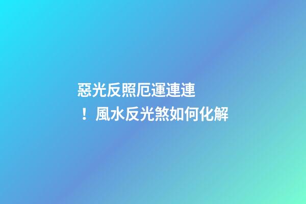 惡光反照厄運連連！風水反光煞如何化解